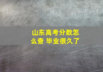 山东高考分数怎么查 毕业很久了